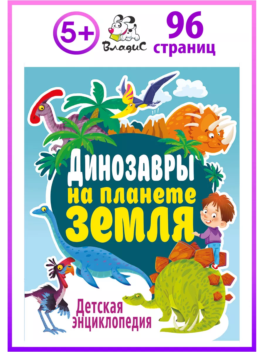 Динозавры на планете Земля. Детская энциклопедия. 96 страниц Владис  10924224 купить в интернет-магазине Wildberries