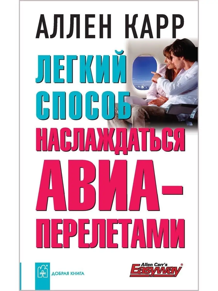 ЛЁГКИЙ СПОСОБ НАСЛАЖДАТЬСЯ АВИАПЕРЕЛЕТАМИ / Аллен Карр Добрая книга 8382861  купить за 509 ₽ в интернет-магазине Wildberries