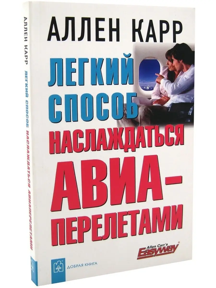 ЛЁГКИЙ СПОСОБ НАСЛАЖДАТЬСЯ АВИАПЕРЕЛЕТАМИ / Аллен Карр Добрая книга 8382861  купить за 509 ₽ в интернет-магазине Wildberries