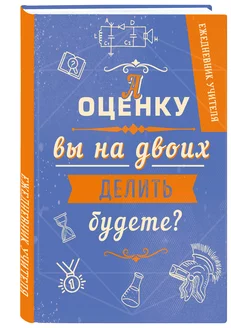 Ежедневник учителя. А оценку вы на двоих делить будете? Эксмо 9090873 купить за 255 ₽ в интернет-магазине Wildberries